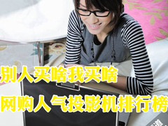 别人买啥我买啥 网购人气投影机排行榜