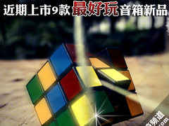 忘掉老产品 近期上市9款最好玩音箱新品