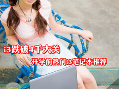 i3跌破4千大关 开学前热门i3笔记本推荐