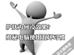 护肤为何没效果？揭秘电脑使用五坏习惯