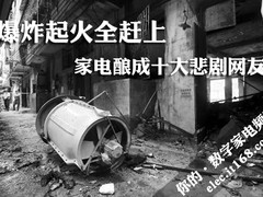 爆炸起火全赶上 家电酿成十大悲剧网友