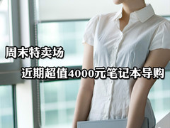 周末特卖场 近期超值4000元笔记本导购