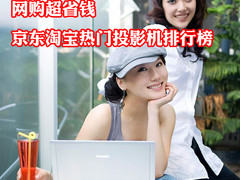 网购超省钱 京东淘宝热门投影机排行榜