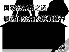 国家公务员之选 最热门公务投影机推荐