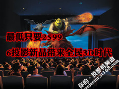 最低只要2599 6投影新品带来全民3D时代