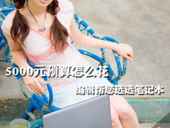 5000元预算怎么花 编辑帮您选选笔记本