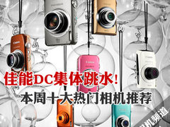 佳能DC集体跳水 本周十大热门相机推荐
