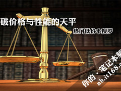 打破价格与性能的天平 热门低价本搜罗