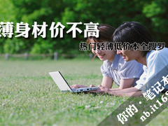 win 7兼容性轻薄身材价不高 热门轻薄低价本全搜罗