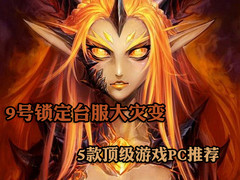 9号聚焦台服大灾变 5款顶级游戏PC推荐