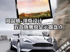 高品质+顶级设计 五款旗舰级显示器盘点