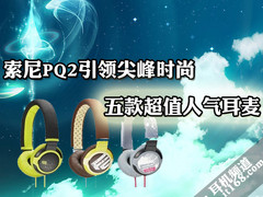 索尼PQ2引领尖峰时尚 五款超值人气耳麦