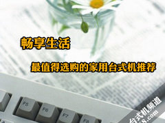 畅享生活 最值得选购的家用台式机推荐