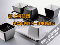 恋上极简风 多款市售热门一体电脑盘点