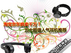 淘宝京东疯卖千万？五大超值人气耳机荐