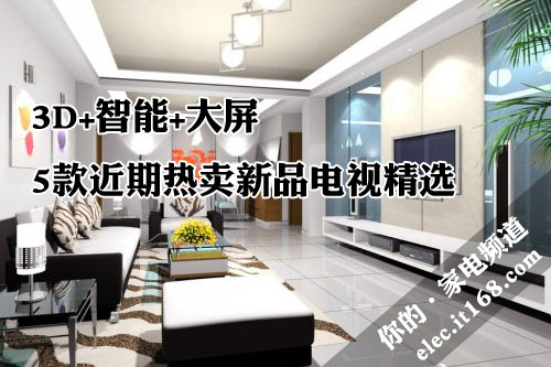 3D+智能+大屏 5款近期热卖新品电视精选
