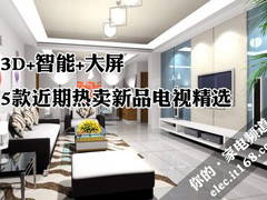 3D+智能+大屏 5款近期热卖新品电视精选