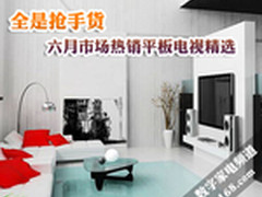 全是抢手货 六月市场热销平板电视精选