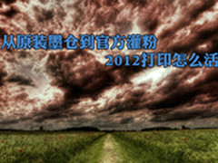 从原装墨仓到官方灌粉 2012打印怎么活?