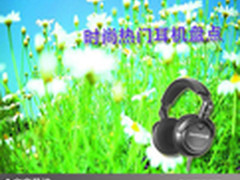 让音乐敲醒你的心灵 时尚热门耳机盘点