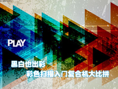 黑白也出彩 彩色扫描入门复合机大比拼