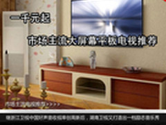 一千元起 市场主流大屏幕平板电视推荐