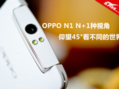OPPO N1 N+1种视角 仰望45°看不同世界