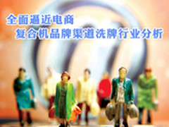 逼近电商 复合机品牌渠道洗牌行业分析 