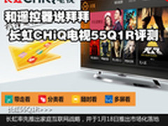 和遥控器说拜拜 长虹CHiQ电视55Q1R评测