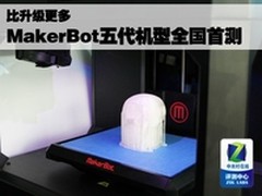 比升级更多 MakerBot五代机型全国首测