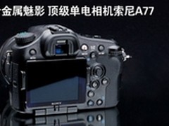 [重庆]旗舰单电 索尼A77套机仅8499元