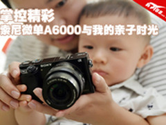 掌控精彩 索尼微单A6000与我的亲子时光