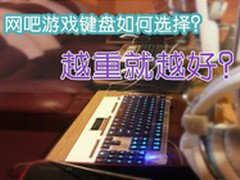 网吧游戏键盘如何选择？越重就越好？