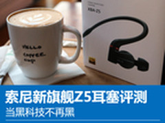 当黑科技不再黑 索尼新旗舰Z5耳塞评测