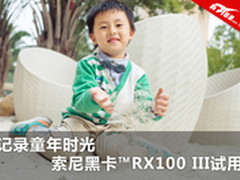 记录童年时光 索尼黑卡RX100III试用