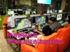 好用更要耐用 网吧该如何选择游戏耳机