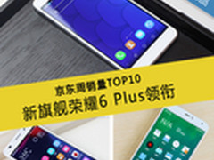 新旗舰荣耀6 Plus领衔 京东周销量TOP10