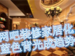 网吧装修家居化?蓝色背光成趋势 
