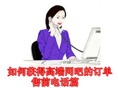 如何获得高端网吧订单：售前电话技巧篇