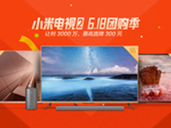 直降300元 小米电视6.18打造最大团购季
