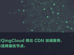 青云QingCloud推出CDN加速服务 