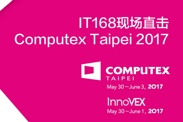 COMPUTEX 2017震撼来袭 IT168现场直击