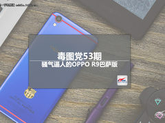 毒图党53期：骚气逼人的OPPO R9巴萨版