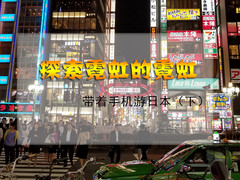 探索霓虹的霓虹 带着手机游日本（下）