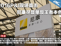 2016P&I现场直击 尼康尽显单反王者本色