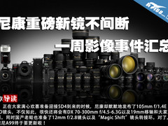 尼康重磅新镜不间断 一周影像事件汇总