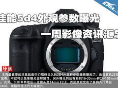 佳能5d4外观参数曝光 一周影像资讯汇总