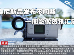 索尼新品发布不间断 一周影像资讯汇总