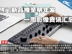 热门新品推至明年发 一周影像资讯汇总