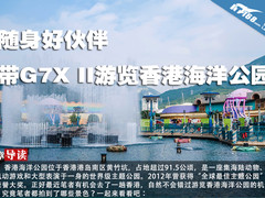 随身好伙伴 带G7X II游览香港海洋公园